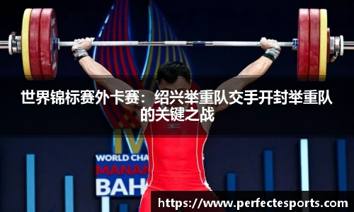 世界锦标赛外卡赛：绍兴举重队交手开封举重队的关键之战